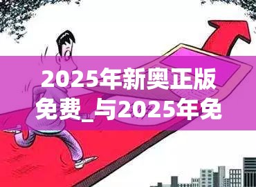 2025年新奥正版免费_与2025年免费资料大全最新版本，预防剖析、专家解读解释与落实,警惕诱导性陷阱