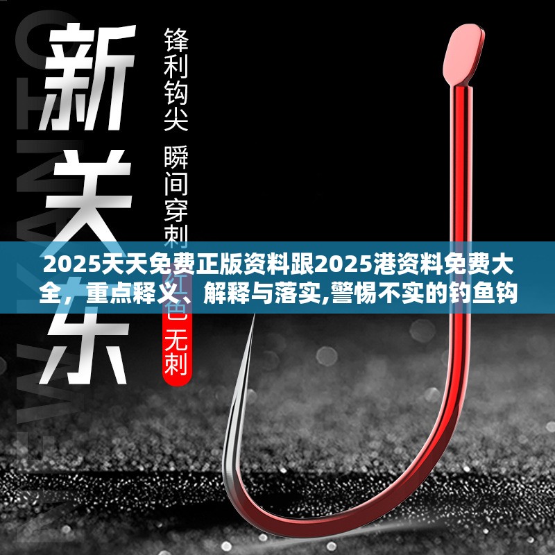 2025天天免费正版资料跟2025港资料免费大全，重点释义、解释与落实,警惕不实的钓鱼钩