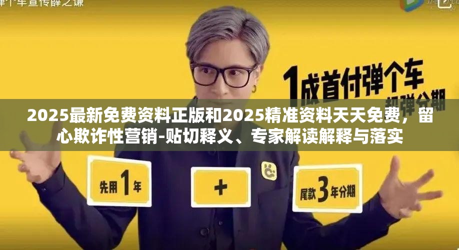 2025最新免费资料正版和2025精准资料天天免费，留心欺诈性营销-贴切释义、专家解读解释与落实