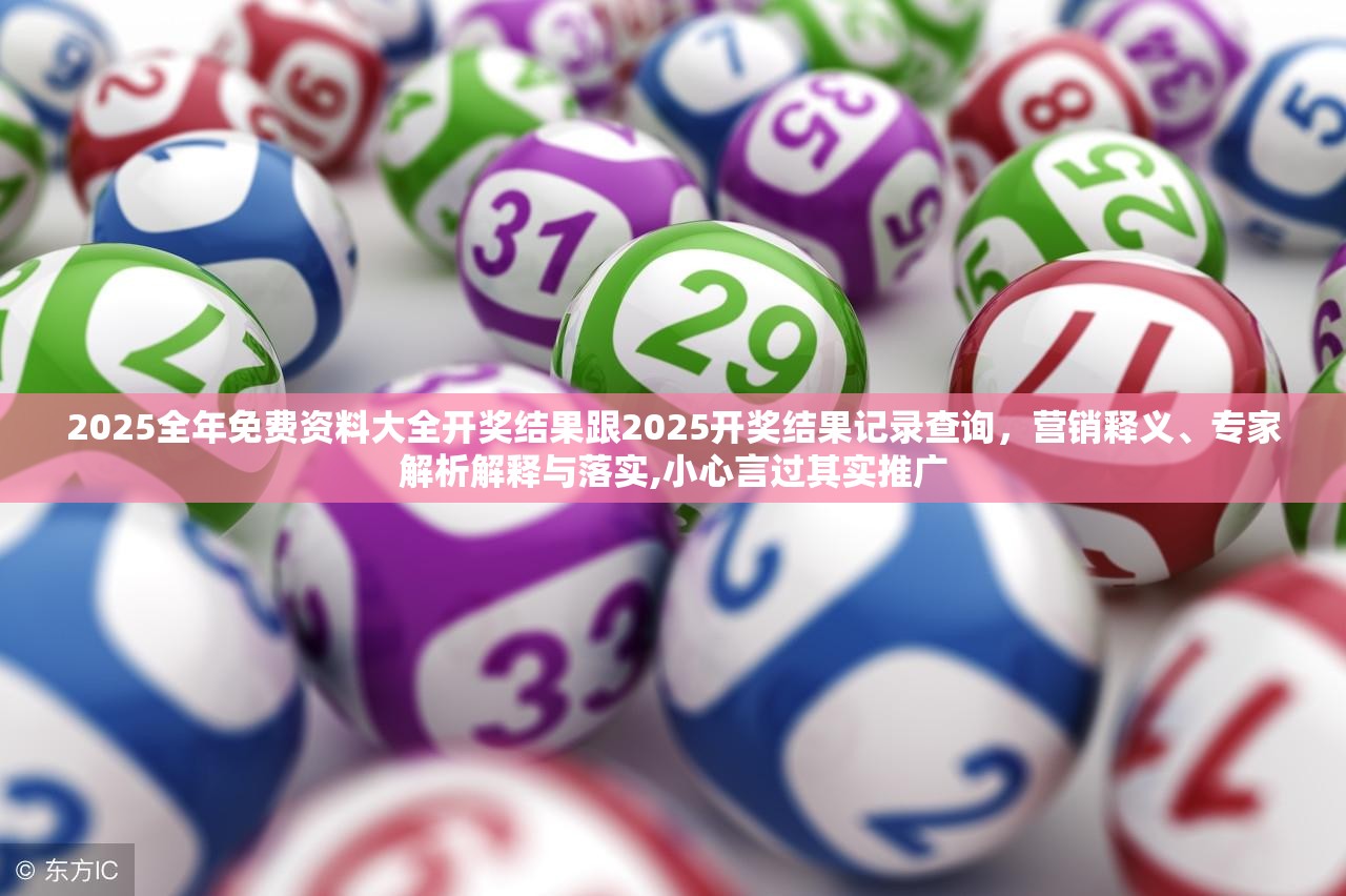 2025全年免费资料大全开奖结果跟2025开奖结果记录查询，营销释义、专家解析解释与落实,小心言过其实推广