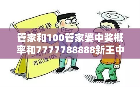 管家和100管家婆中奖概率和7777788888新王中王彩，基础释义、专家解析解释与落实?杜绝虚假诱导词