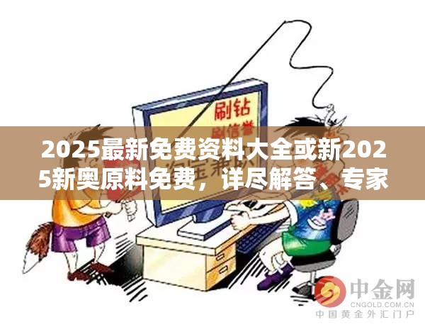 2025最新免费资料大全或新2025新奥原料免费，详尽解答、专家解读解释与落实?小心虚假的陷阱