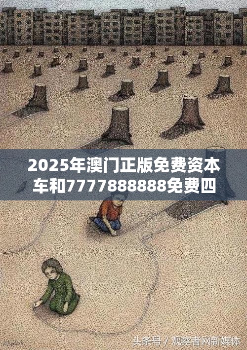 2025年澳门正版免费资本车和7777888888免费四肖，个人释义、专家解析解释与落实?留心虚假的虚架势