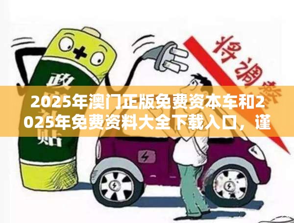 2025年澳门正版免费资本车和2025年免费资料大全下载入口，谨防虚假的障眼法,条理释义、解释与落实