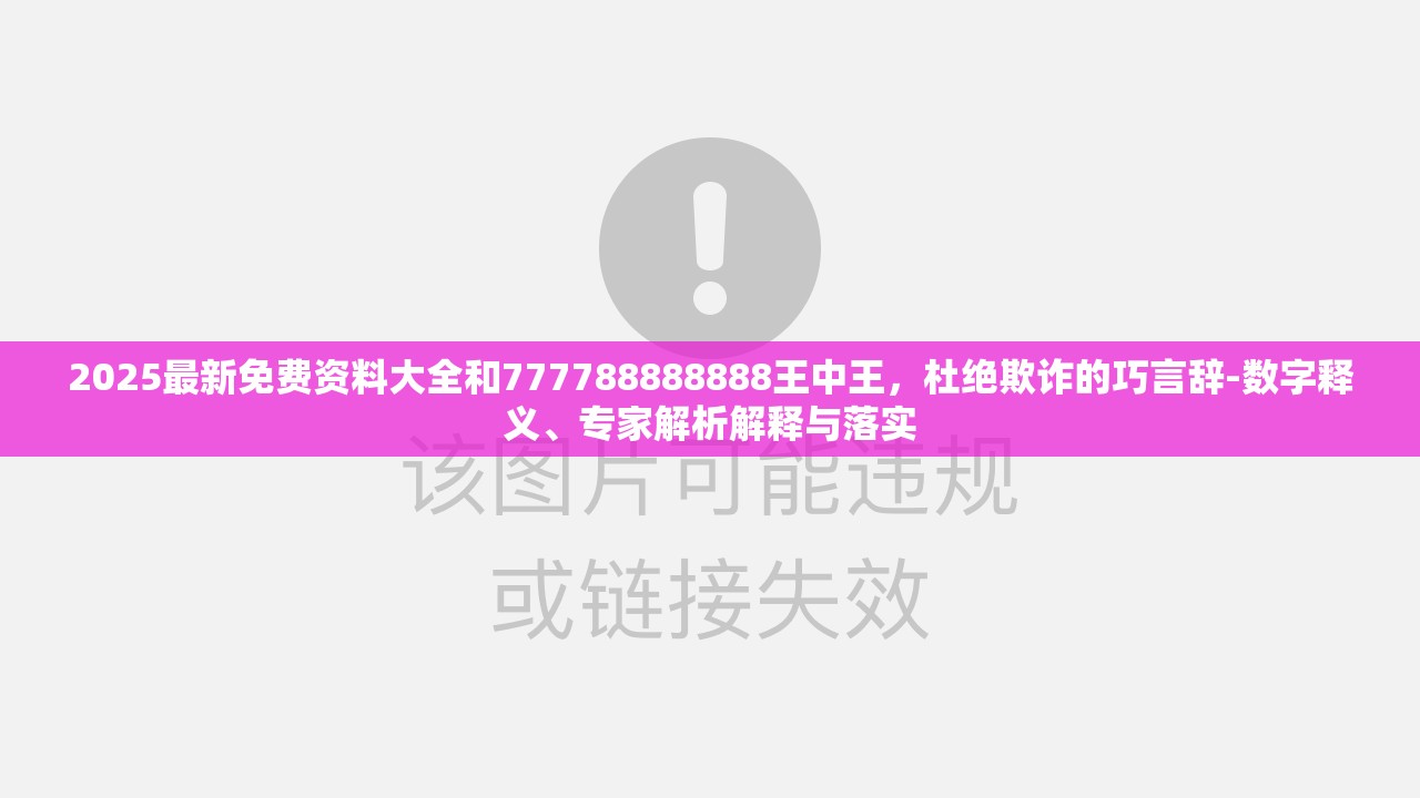 2025最新免费资料大全和777788888888王中王，杜绝欺诈的巧言辞-数字释义、专家解析解释与落实