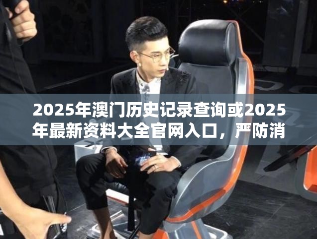 2025年澳门历史记录查询或2025年最新资料大全官网入口，严防消费陷阱,完整释义、专家解析解释与落实