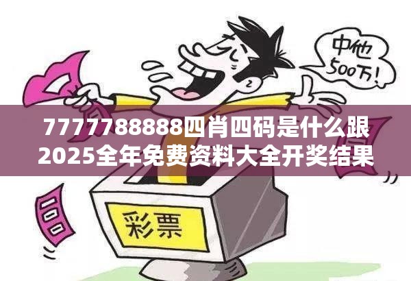 7777788888四肖四码是什么跟2025全年免费资料大全开奖结果，预防剖析、专家解读解释与落实,警惕诱导性陷阱