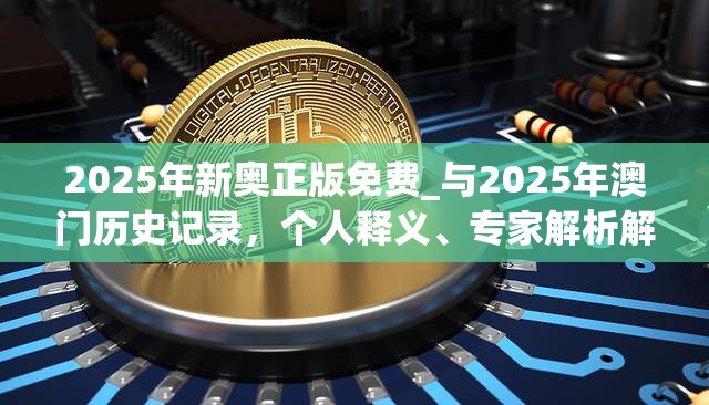 2025年新奥正版免费_与2025年澳门历史记录，个人释义、专家解析解释与落实?留心虚假的虚架势