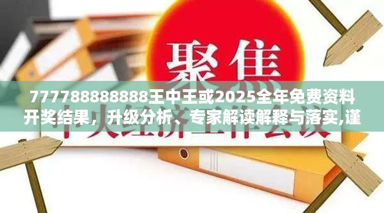 777788888888王中王或2025全年免费资料开奖结果，升级分析、专家解读解释与落实,谨防华而不实包装