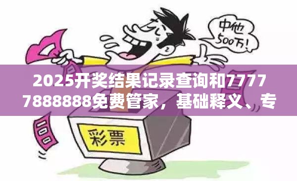2025开奖结果记录查询和77777888888免费管家，基础释义、专家解读解释与落实?抵制不实承诺危害