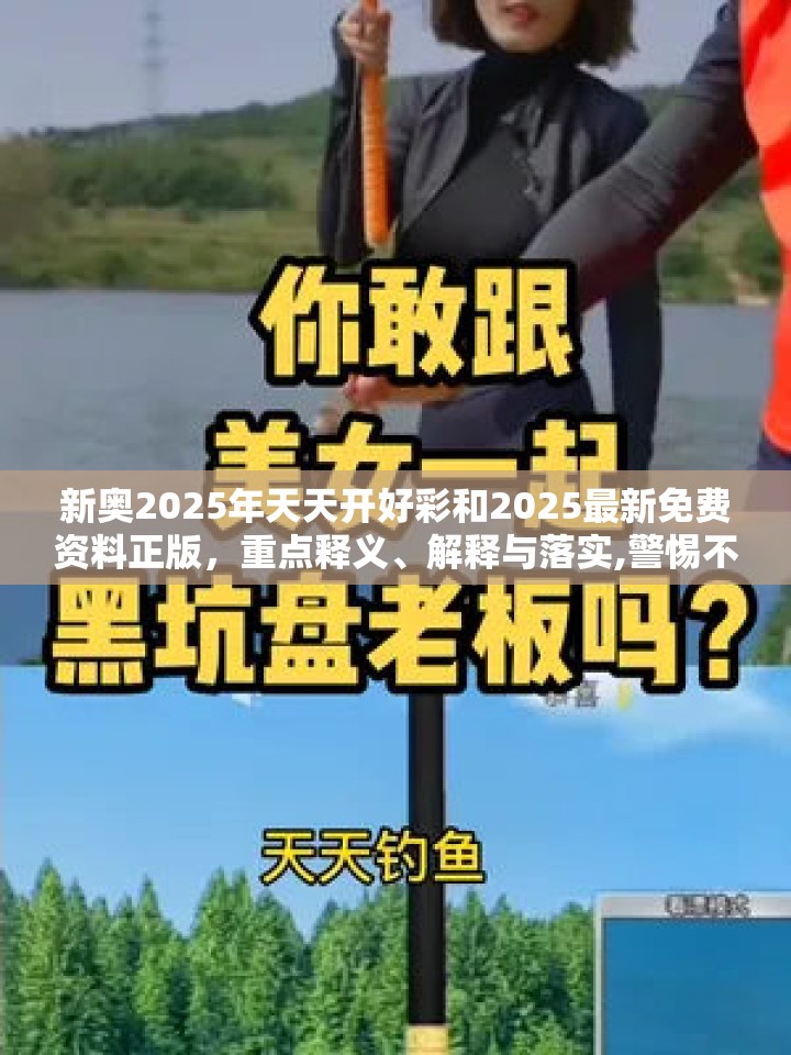 新奥2025年天天开好彩和2025最新免费资料正版，重点释义、解释与落实,警惕不实的钓鱼钩