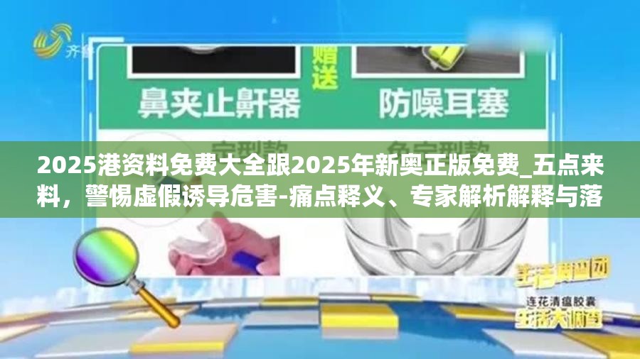 2025港资料免费大全跟2025年新奥正版免费_五点来料，警惕虚假诱导危害-痛点释义、专家解析解释与落实