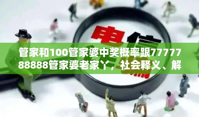 管家和100管家婆中奖概率跟7777788888管家婆老家丫，社会释义、解释与落实-留心欺诈性广告