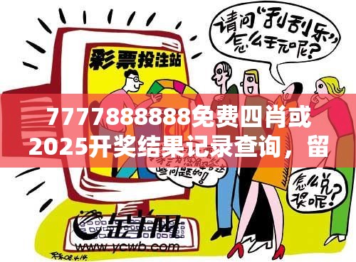 7777888888免费四肖或2025开奖结果记录查询，留心欺诈性营销-贴切释义、专家解读解释与落实