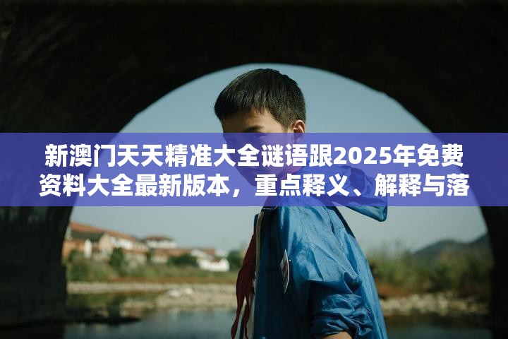 新澳门天天精准大全谜语跟2025年免费资料大全最新版本，重点释义、解释与落实,警惕不实的钓鱼钩