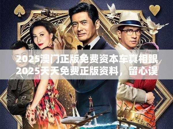 2025澳门正版免费资本车真相跟2025天天免费正版资料，留心误导的假幌子链
