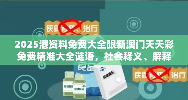 2025港资料免费大全跟新澳门天天彩免费精准大全谜语，社会释义、解释与落实-留心欺诈性广告