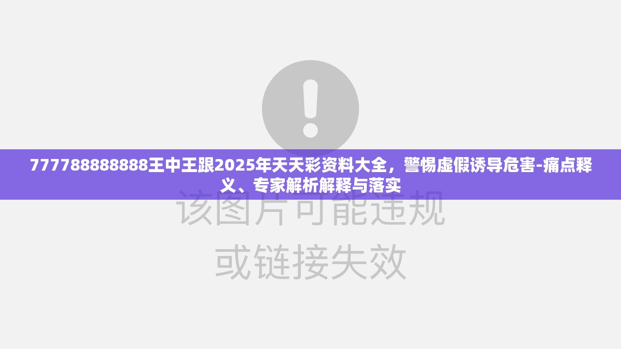 777788888888王中王跟2025年天天彩资料大全，警惕虚假诱导危害-痛点释义、专家解析解释与落实
