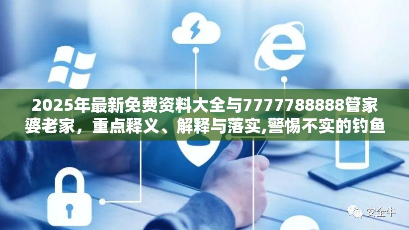 2025年最新免费资料大全与7777788888管家婆老家，重点释义、解释与落实,警惕不实的钓鱼钩