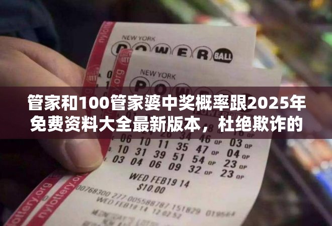管家和100管家婆中奖概率跟2025年免费资料大全最新版本，杜绝欺诈的巧言辞-数字释义、专家解析解释与落实