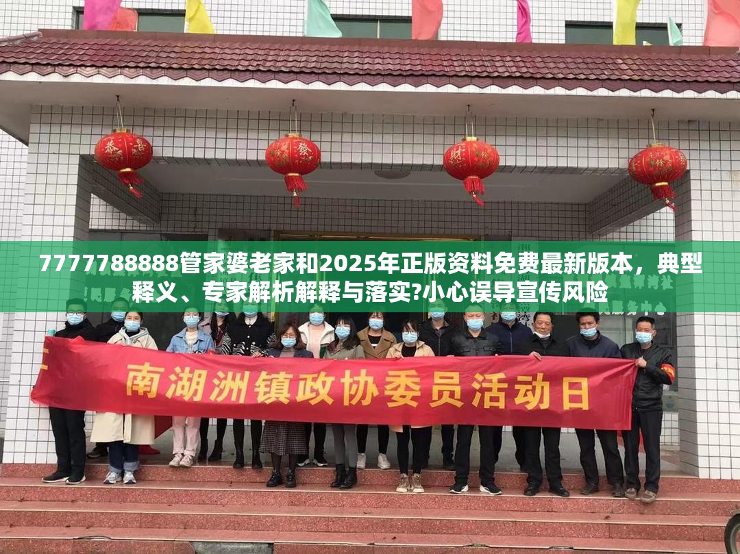 7777788888管家婆老家和2025年正版资料免费最新版本，典型释义、专家解析解释与落实?小心误导宣传风险