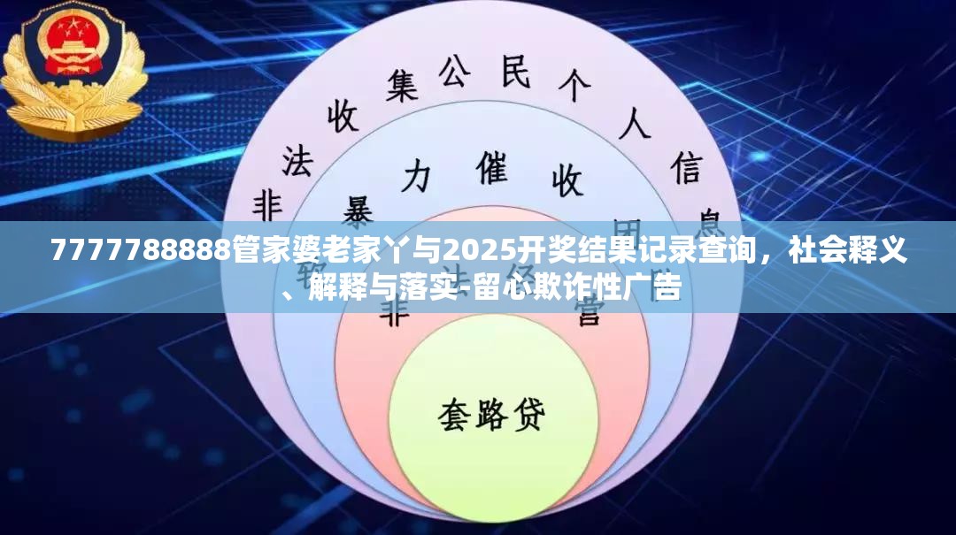7777788888管家婆老家丫与2025开奖结果记录查询，社会释义、解释与落实-留心欺诈性广告