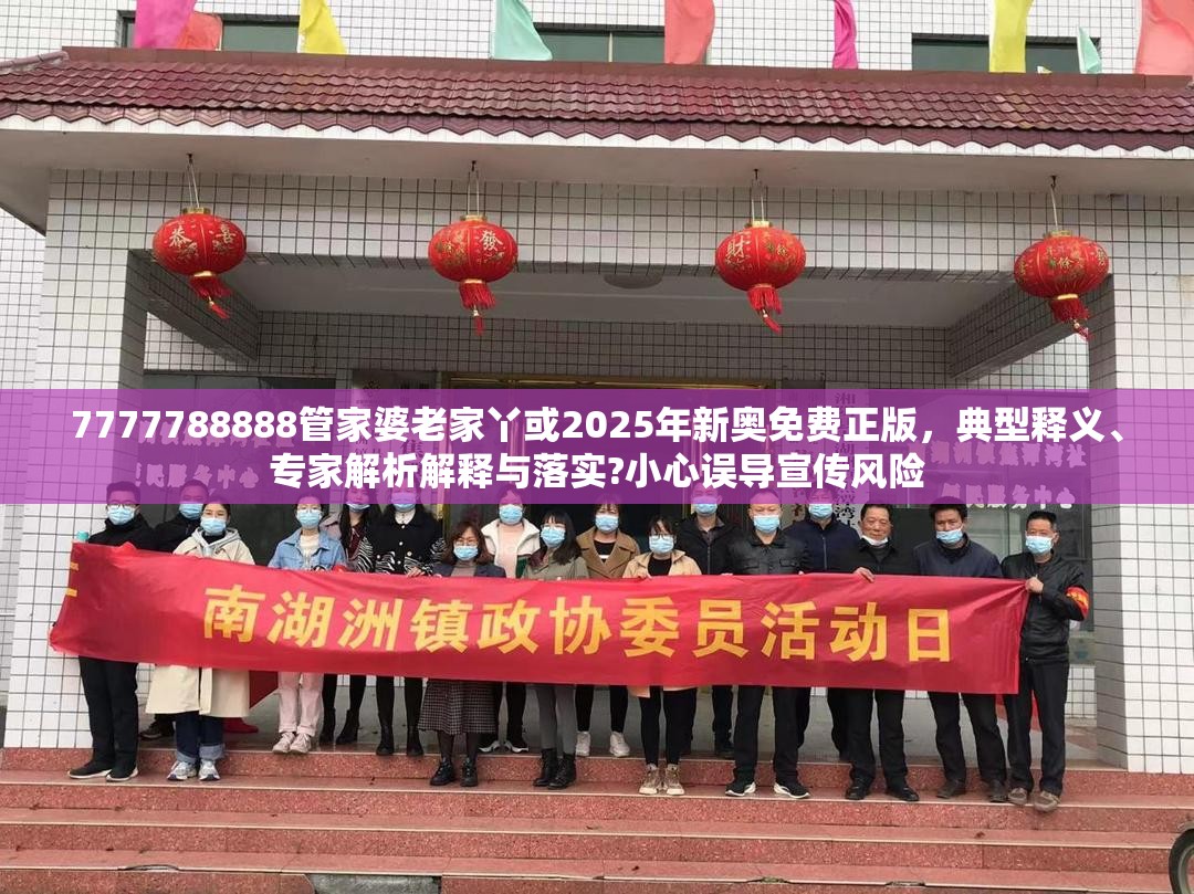 7777788888管家婆老家丫或2025年新奥免费正版，典型释义、专家解析解释与落实?小心误导宣传风险