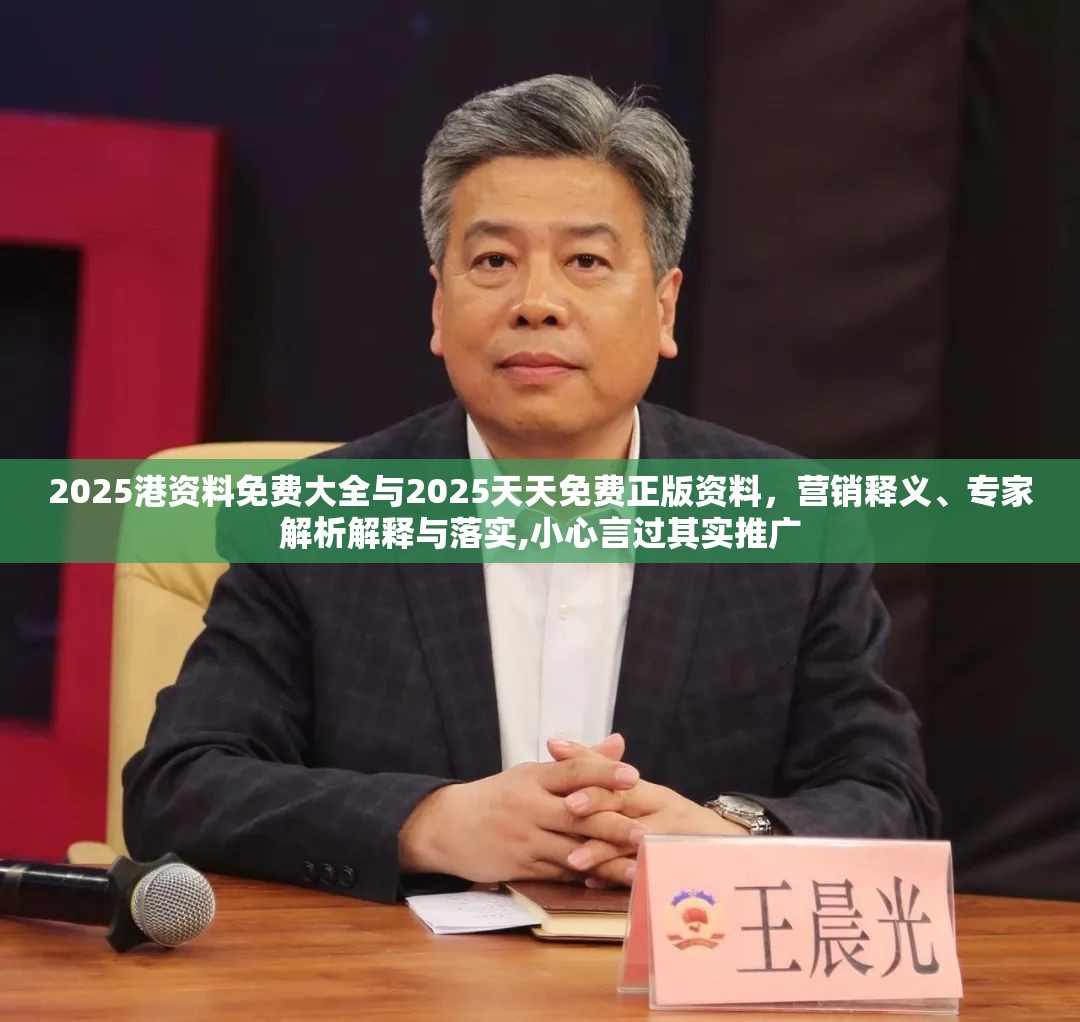 2025港资料免费大全与2025天天免费正版资料，营销释义、专家解析解释与落实,小心言过其实推广