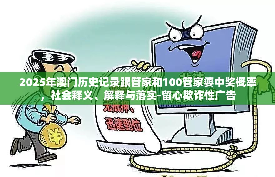 2025年澳门历史记录跟管家和100管家婆中奖概率，社会释义、解释与落实-留心欺诈性广告