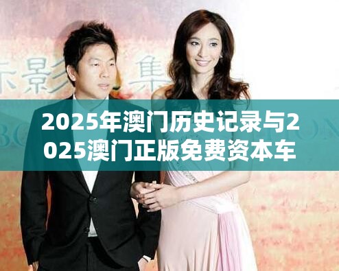 2025年澳门历史记录与2025澳门正版免费资本车真相，透彻剖析、解释与落实-抵制不实的假包装