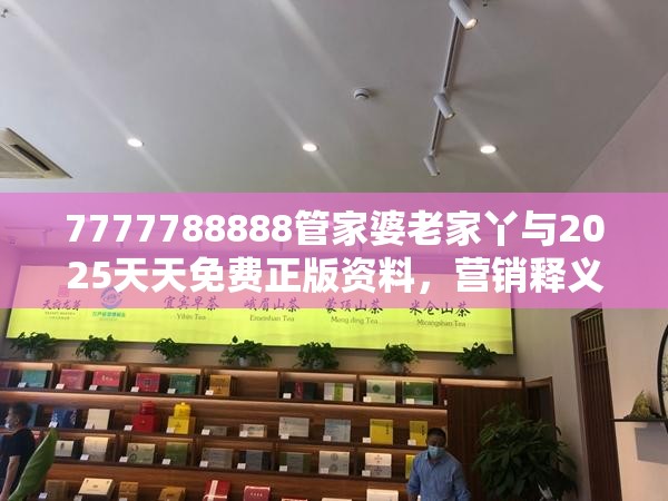 7777788888管家婆老家丫与2025天天免费正版资料，营销释义、专家解析解释与落实,小心言过其实推广