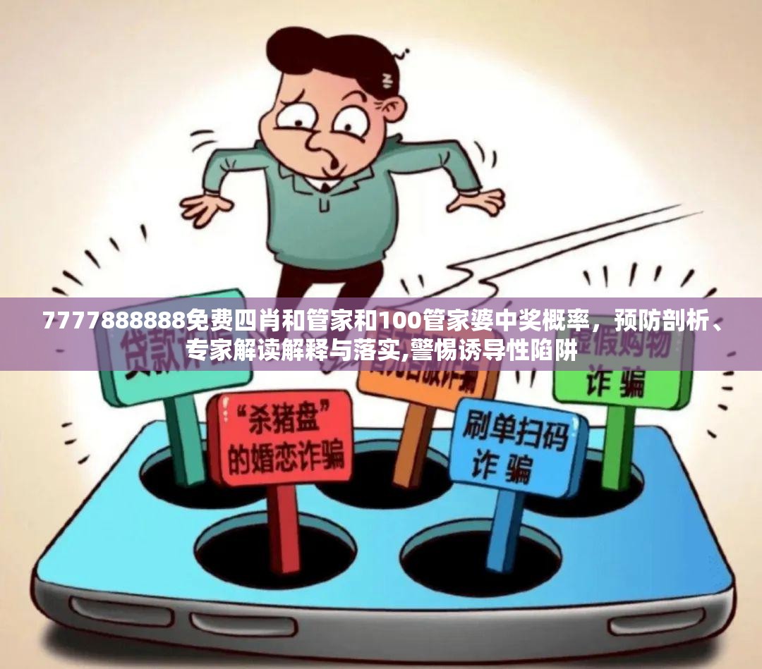 7777888888免费四肖和管家和100管家婆中奖概率，预防剖析、专家解读解释与落实,警惕诱导性陷阱